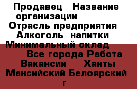 Продавец › Название организации ­ Prisma › Отрасль предприятия ­ Алкоголь, напитки › Минимальный оклад ­ 20 000 - Все города Работа » Вакансии   . Ханты-Мансийский,Белоярский г.